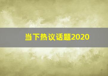 当下热议话题2020