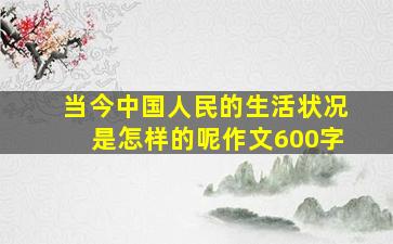 当今中国人民的生活状况是怎样的呢作文600字