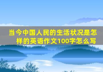 当今中国人民的生活状况是怎样的英语作文100字怎么写