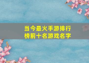 当今最火手游排行榜前十名游戏名字