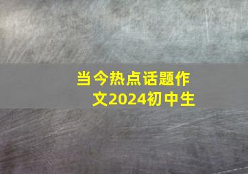 当今热点话题作文2024初中生