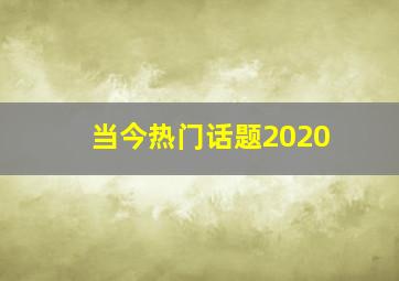 当今热门话题2020