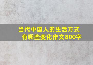 当代中国人的生活方式有哪些变化作文800字