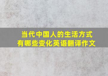 当代中国人的生活方式有哪些变化英语翻译作文