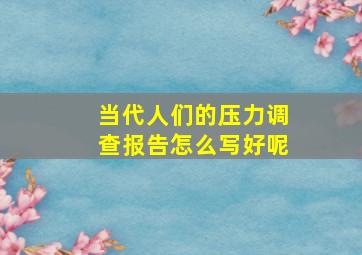 当代人们的压力调查报告怎么写好呢