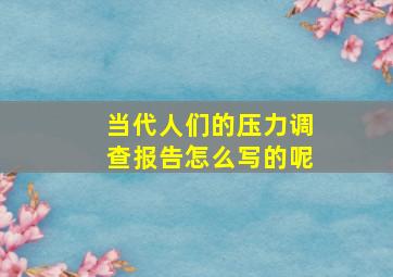 当代人们的压力调查报告怎么写的呢