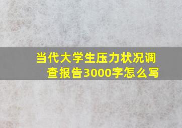 当代大学生压力状况调查报告3000字怎么写