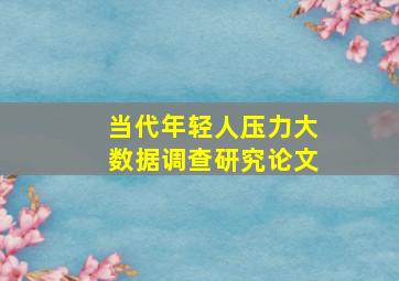 当代年轻人压力大数据调查研究论文