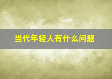 当代年轻人有什么问题