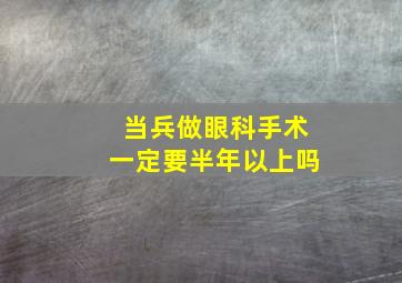 当兵做眼科手术一定要半年以上吗