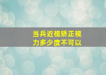 当兵近视矫正视力多少度不可以