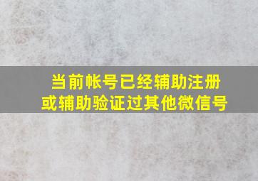 当前帐号已经辅助注册或辅助验证过其他微信号