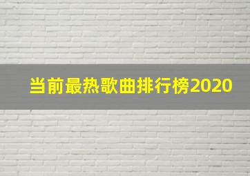 当前最热歌曲排行榜2020