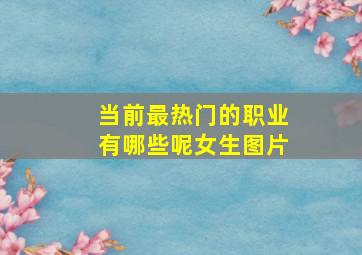 当前最热门的职业有哪些呢女生图片