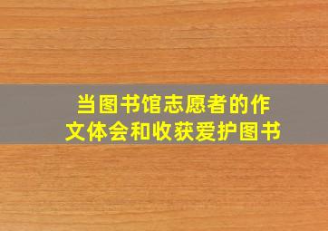 当图书馆志愿者的作文体会和收获爱护图书