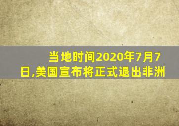 当地时间2020年7月7日,美国宣布将正式退出非洲