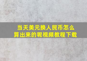 当天美元换人民币怎么算出来的呢视频教程下载