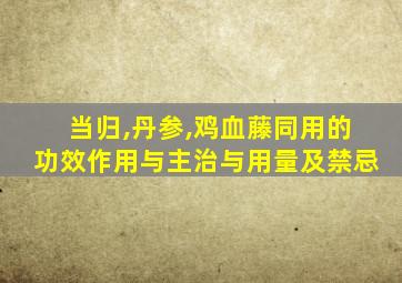 当归,丹参,鸡血藤同用的功效作用与主治与用量及禁忌