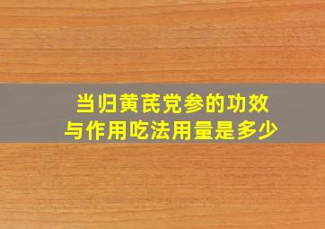 当归黄芪党参的功效与作用吃法用量是多少