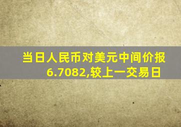 当日人民币对美元中间价报6.7082,较上一交易日