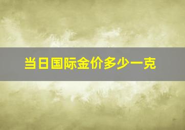 当日国际金价多少一克