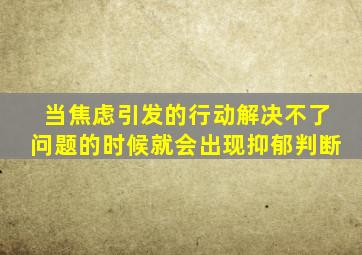 当焦虑引发的行动解决不了问题的时候就会出现抑郁判断