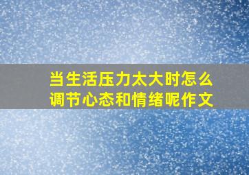 当生活压力太大时怎么调节心态和情绪呢作文