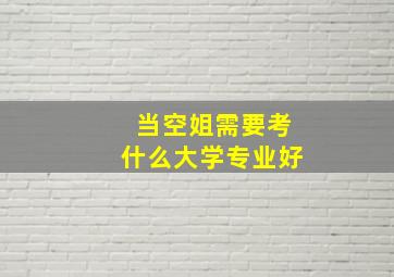 当空姐需要考什么大学专业好