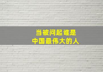 当被问起谁是中国最伟大的人