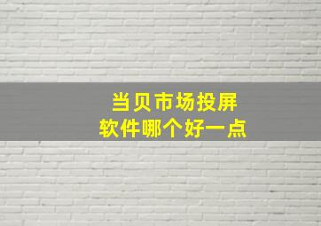 当贝市场投屏软件哪个好一点