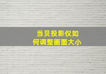 当贝投影仪如何调整画面大小