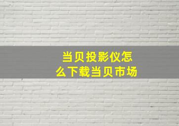 当贝投影仪怎么下载当贝市场