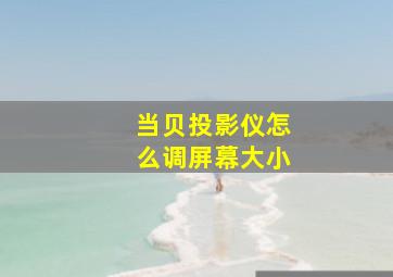 当贝投影仪怎么调屏幕大小