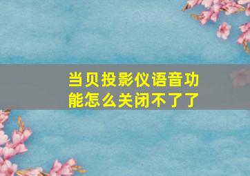 当贝投影仪语音功能怎么关闭不了了