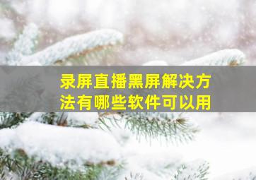 录屏直播黑屏解决方法有哪些软件可以用