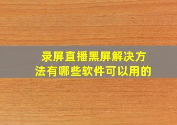 录屏直播黑屏解决方法有哪些软件可以用的