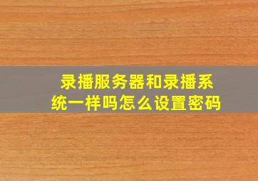 录播服务器和录播系统一样吗怎么设置密码