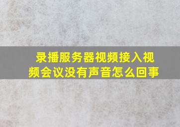 录播服务器视频接入视频会议没有声音怎么回事