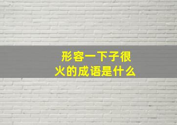 形容一下子很火的成语是什么