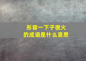 形容一下子很火的成语是什么意思