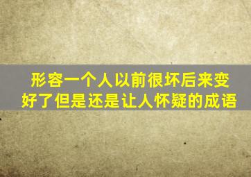 形容一个人以前很坏后来变好了但是还是让人怀疑的成语