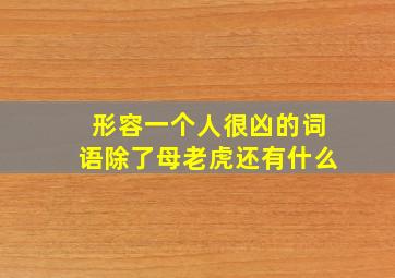 形容一个人很凶的词语除了母老虎还有什么