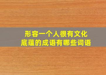 形容一个人很有文化底蕴的成语有哪些词语