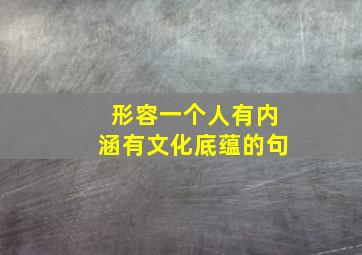 形容一个人有内涵有文化底蕴的句