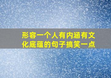 形容一个人有内涵有文化底蕴的句子搞笑一点