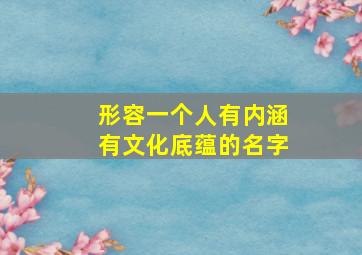 形容一个人有内涵有文化底蕴的名字