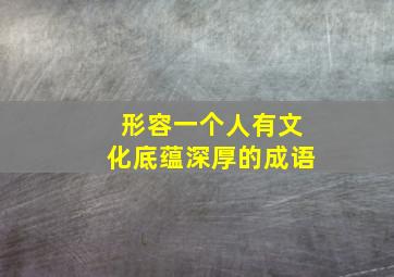 形容一个人有文化底蕴深厚的成语