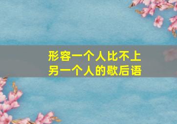 形容一个人比不上另一个人的歇后语