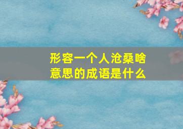 形容一个人沧桑啥意思的成语是什么