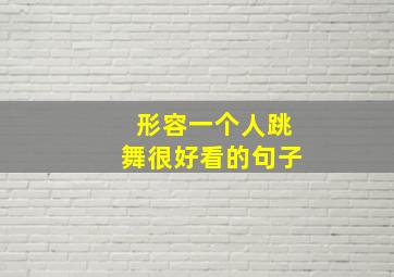 形容一个人跳舞很好看的句子